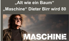 „Alt wie ein Baum“ „Maschine“ Dieter Birr wird 80