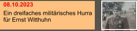 08.10.2023 Ein dreifaches militärisches Hurra für Ernst Witthuhn