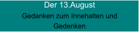 Der 13.August Gedanken zum Innehalten und Gedenken
